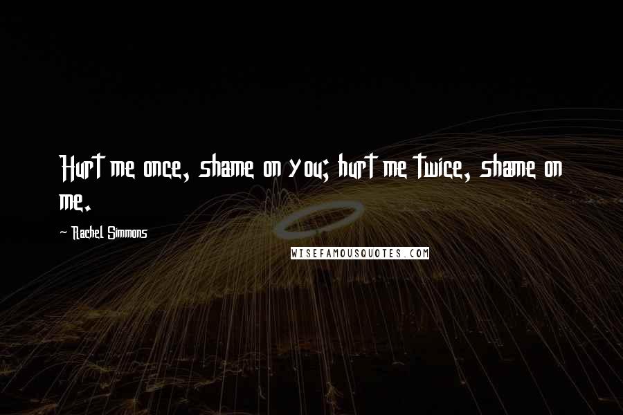 Rachel Simmons Quotes: Hurt me once, shame on you; hurt me twice, shame on me.
