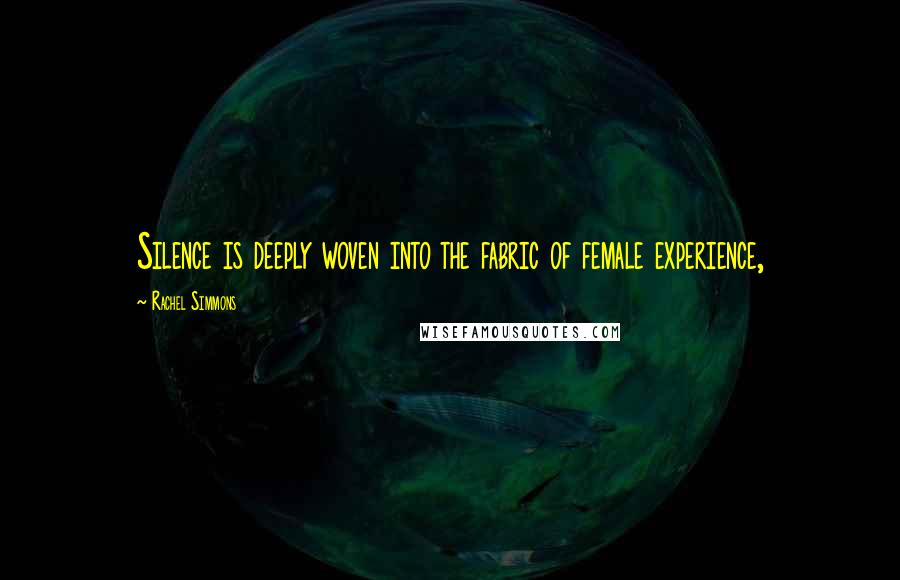 Rachel Simmons Quotes: Silence is deeply woven into the fabric of female experience,