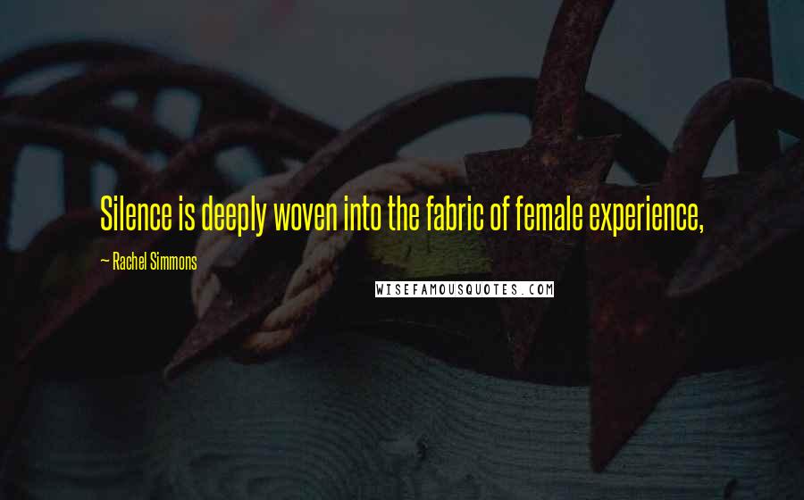 Rachel Simmons Quotes: Silence is deeply woven into the fabric of female experience,