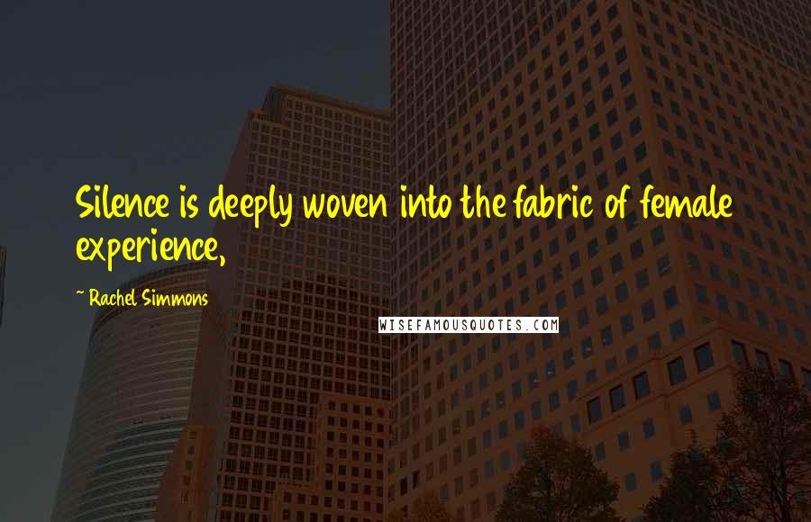 Rachel Simmons Quotes: Silence is deeply woven into the fabric of female experience,