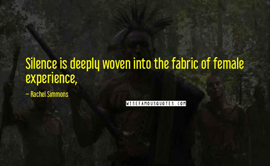Rachel Simmons Quotes: Silence is deeply woven into the fabric of female experience,