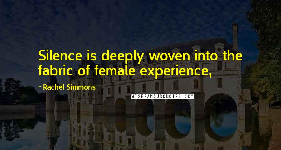 Rachel Simmons Quotes: Silence is deeply woven into the fabric of female experience,