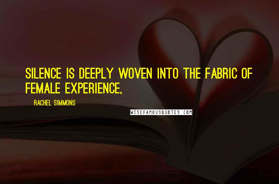 Rachel Simmons Quotes: Silence is deeply woven into the fabric of female experience,