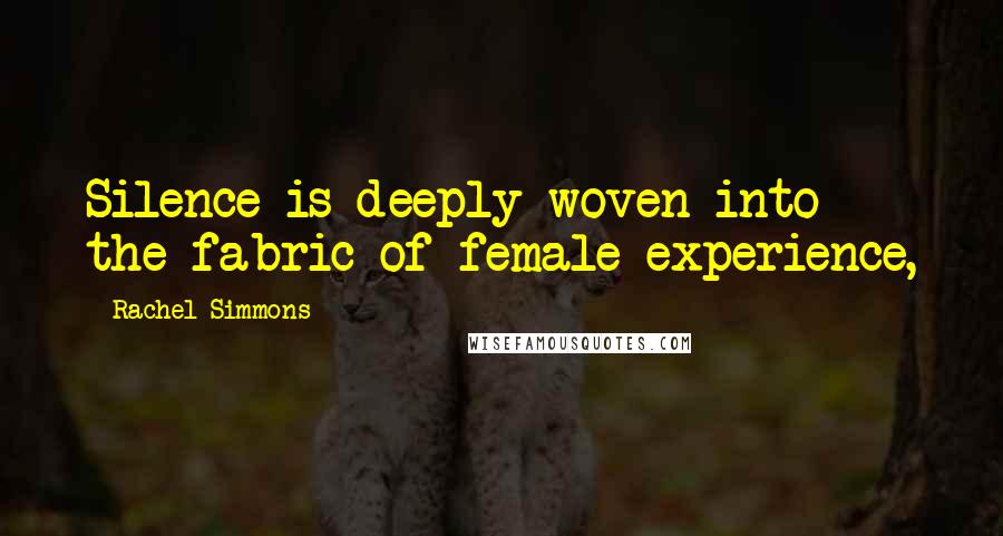 Rachel Simmons Quotes: Silence is deeply woven into the fabric of female experience,