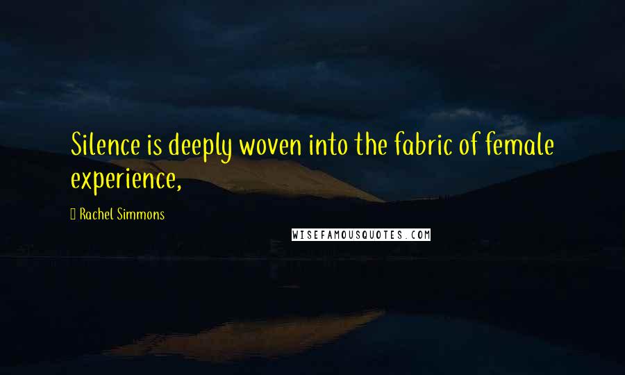 Rachel Simmons Quotes: Silence is deeply woven into the fabric of female experience,