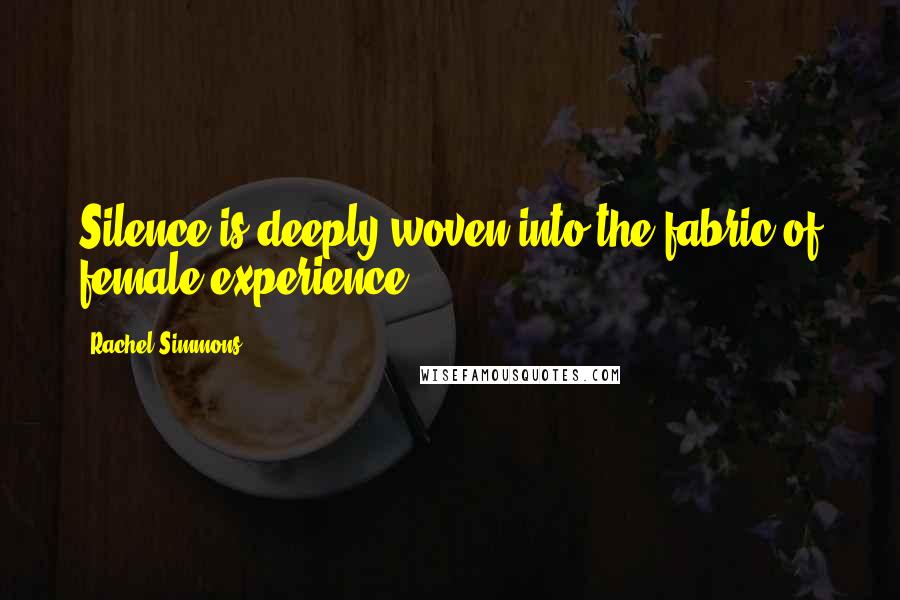 Rachel Simmons Quotes: Silence is deeply woven into the fabric of female experience,