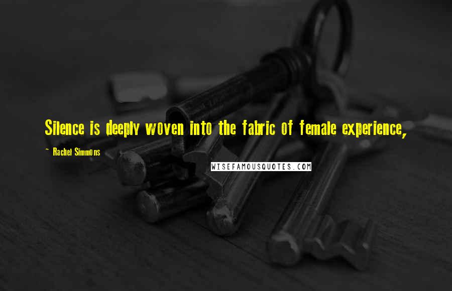 Rachel Simmons Quotes: Silence is deeply woven into the fabric of female experience,