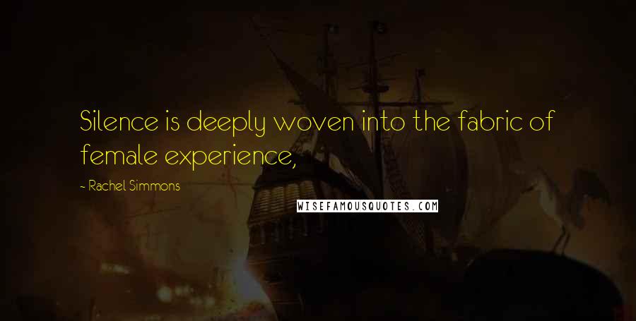 Rachel Simmons Quotes: Silence is deeply woven into the fabric of female experience,