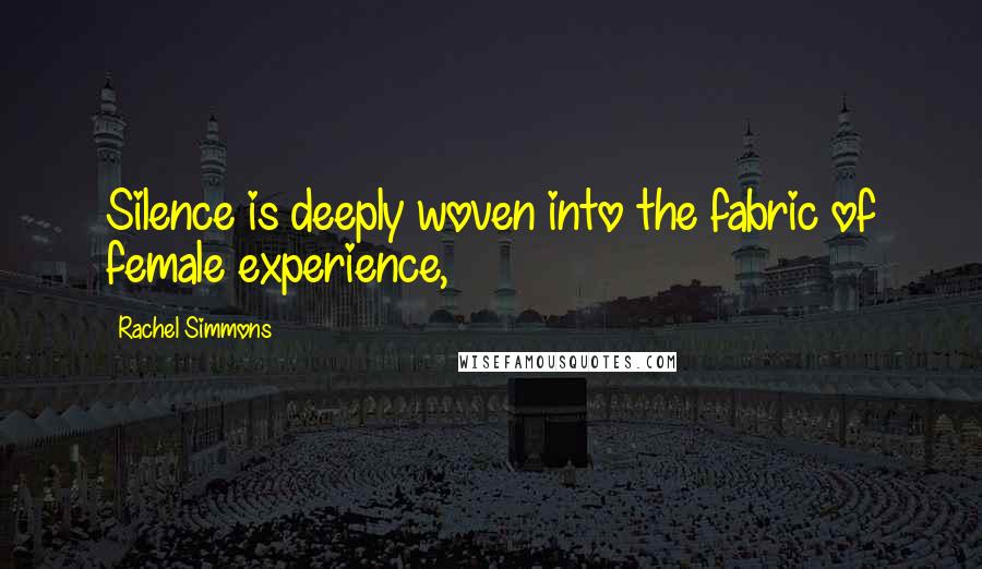 Rachel Simmons Quotes: Silence is deeply woven into the fabric of female experience,