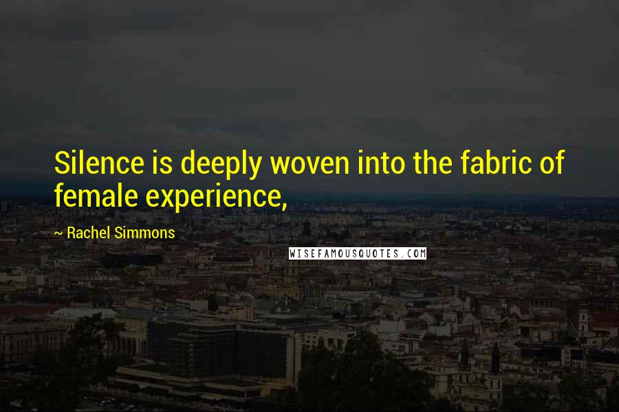 Rachel Simmons Quotes: Silence is deeply woven into the fabric of female experience,