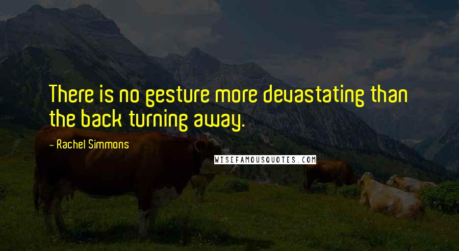 Rachel Simmons Quotes: There is no gesture more devastating than the back turning away.