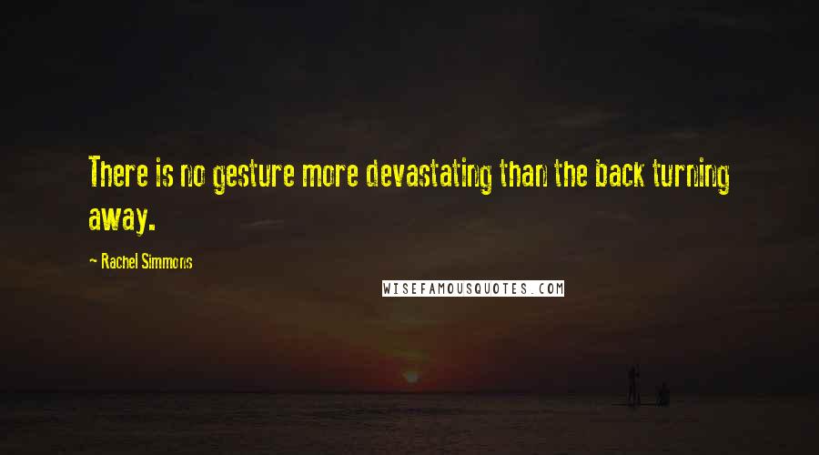 Rachel Simmons Quotes: There is no gesture more devastating than the back turning away.