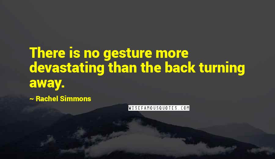 Rachel Simmons Quotes: There is no gesture more devastating than the back turning away.