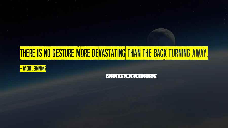 Rachel Simmons Quotes: There is no gesture more devastating than the back turning away.