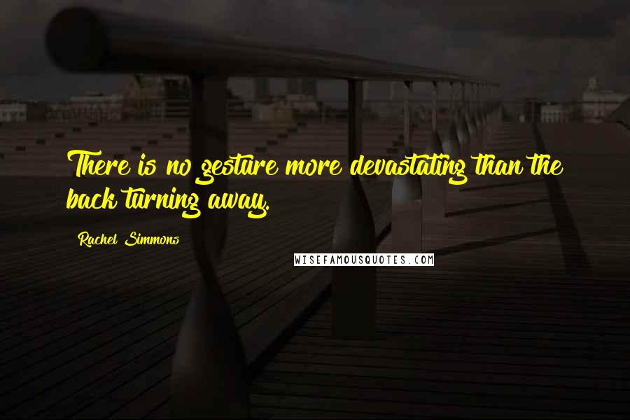 Rachel Simmons Quotes: There is no gesture more devastating than the back turning away.