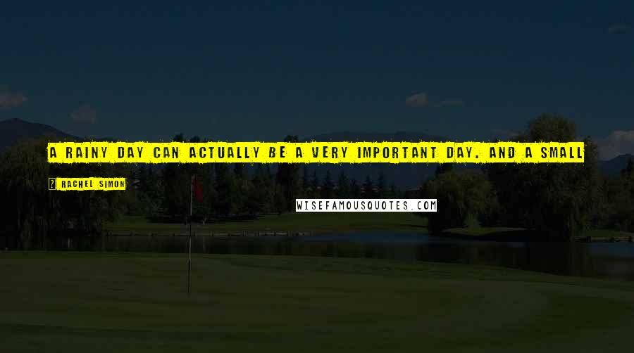 Rachel Simon Quotes: A rainy day can actually be a very important day. And a small hope isn't really small if it makes a lost hope less sad.
