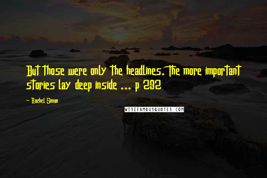 Rachel Simon Quotes: But those were only the headlines. The more important stories lay deep inside ... p 292