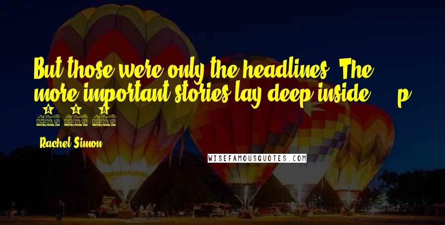 Rachel Simon Quotes: But those were only the headlines. The more important stories lay deep inside ... p 292