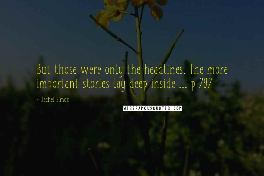 Rachel Simon Quotes: But those were only the headlines. The more important stories lay deep inside ... p 292