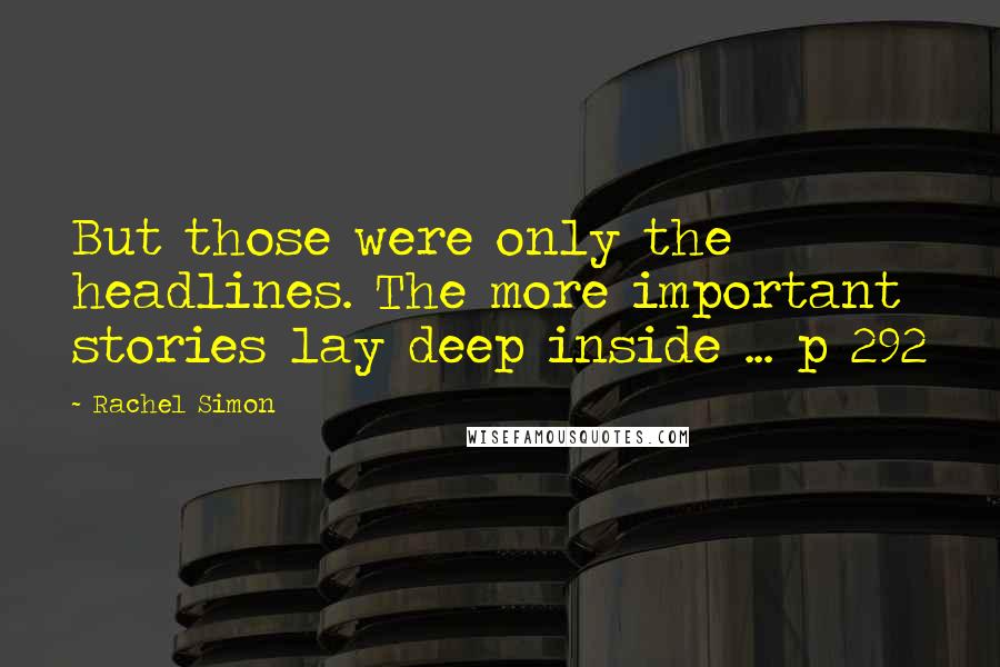 Rachel Simon Quotes: But those were only the headlines. The more important stories lay deep inside ... p 292