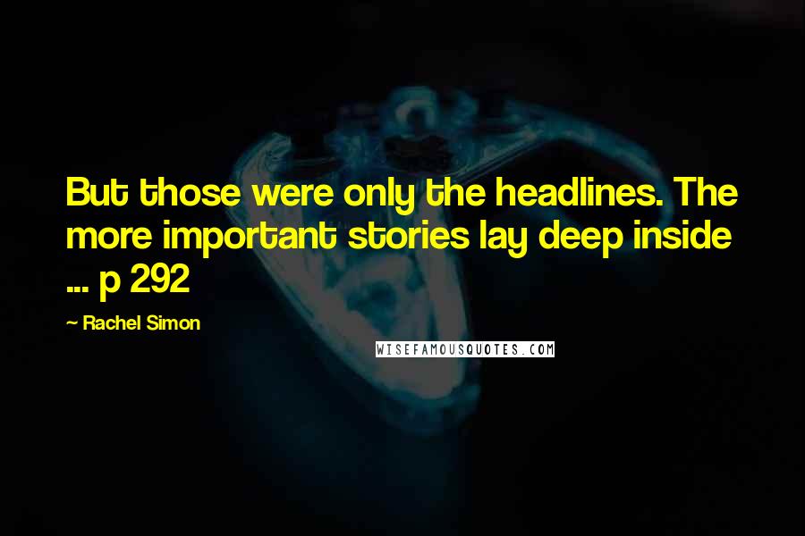 Rachel Simon Quotes: But those were only the headlines. The more important stories lay deep inside ... p 292