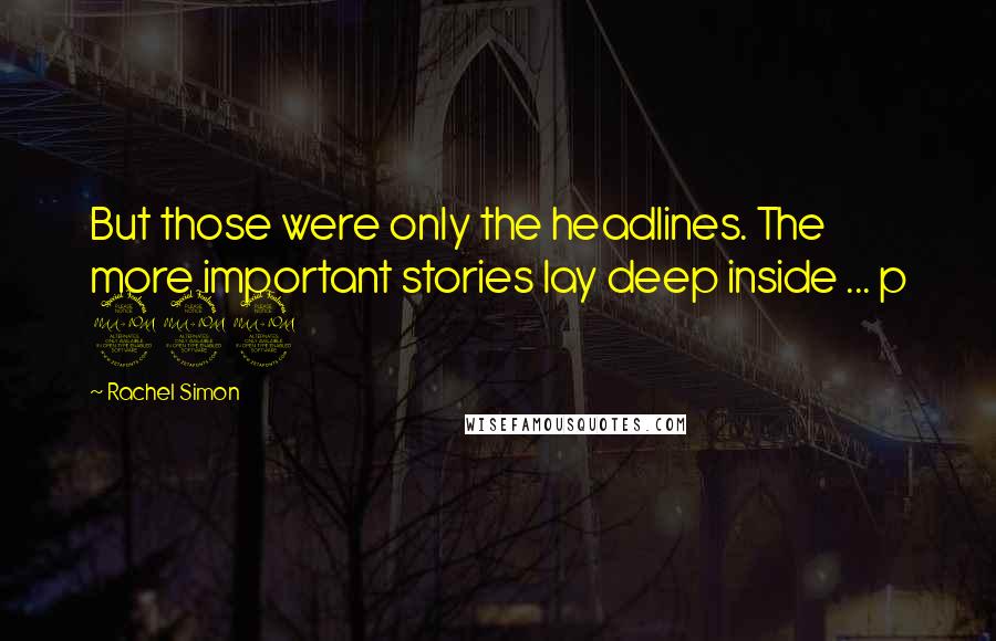 Rachel Simon Quotes: But those were only the headlines. The more important stories lay deep inside ... p 292