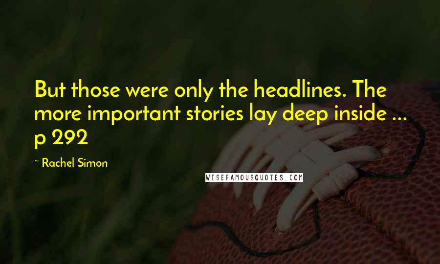 Rachel Simon Quotes: But those were only the headlines. The more important stories lay deep inside ... p 292