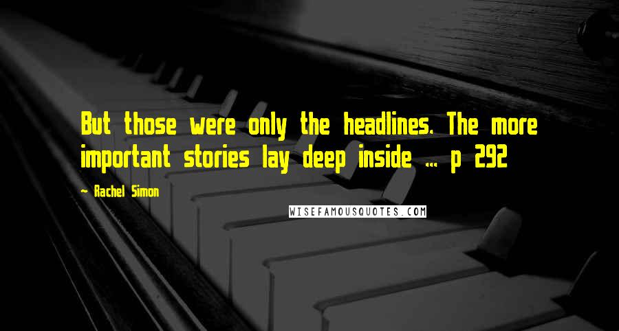 Rachel Simon Quotes: But those were only the headlines. The more important stories lay deep inside ... p 292