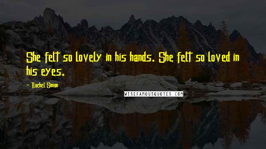 Rachel Simon Quotes: She felt so lovely in his hands. She felt so loved in his eyes.