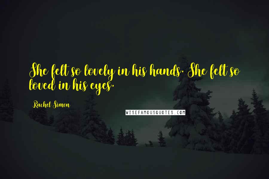 Rachel Simon Quotes: She felt so lovely in his hands. She felt so loved in his eyes.