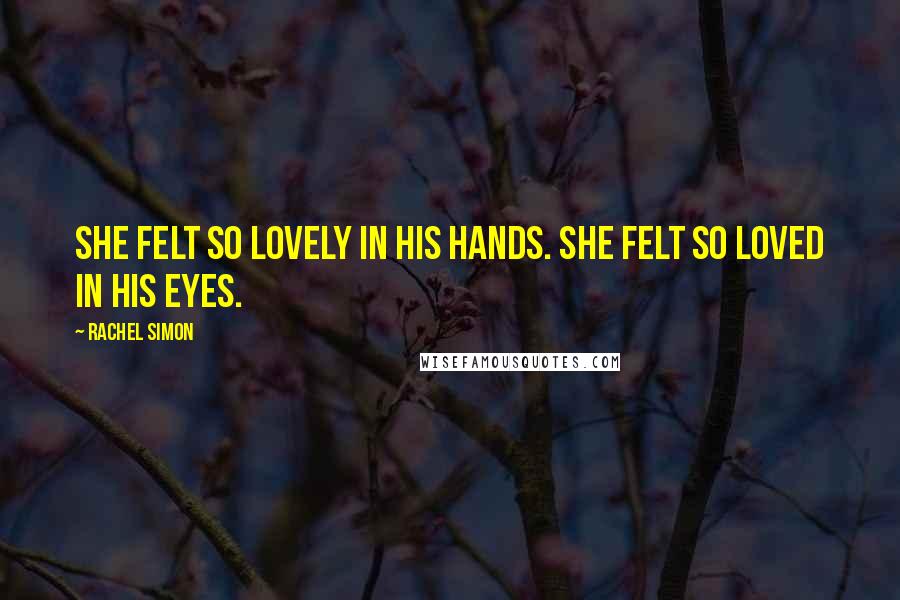 Rachel Simon Quotes: She felt so lovely in his hands. She felt so loved in his eyes.