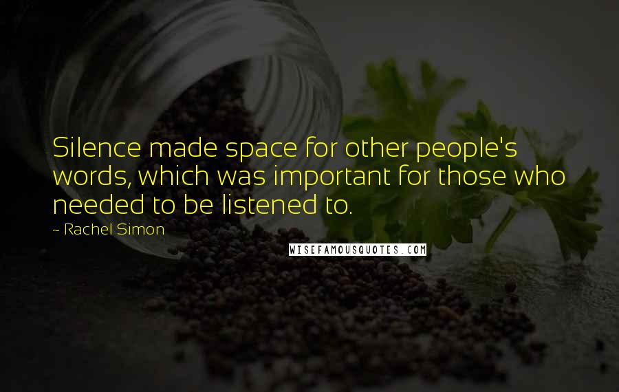 Rachel Simon Quotes: Silence made space for other people's words, which was important for those who needed to be listened to.