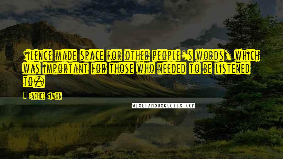 Rachel Simon Quotes: Silence made space for other people's words, which was important for those who needed to be listened to.