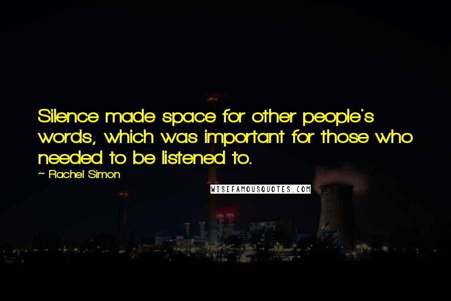 Rachel Simon Quotes: Silence made space for other people's words, which was important for those who needed to be listened to.