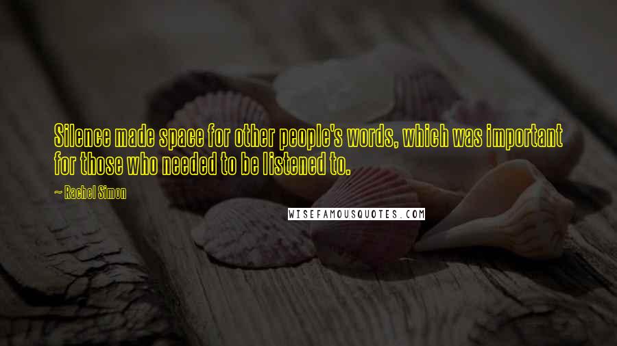 Rachel Simon Quotes: Silence made space for other people's words, which was important for those who needed to be listened to.