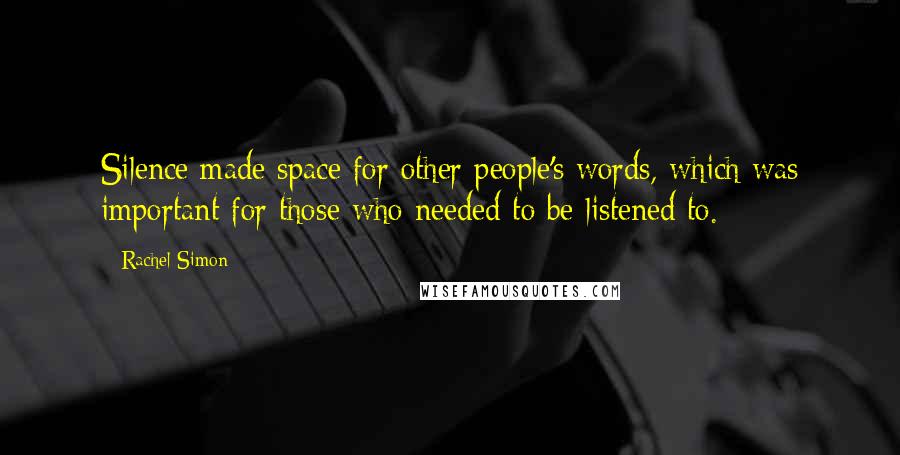 Rachel Simon Quotes: Silence made space for other people's words, which was important for those who needed to be listened to.