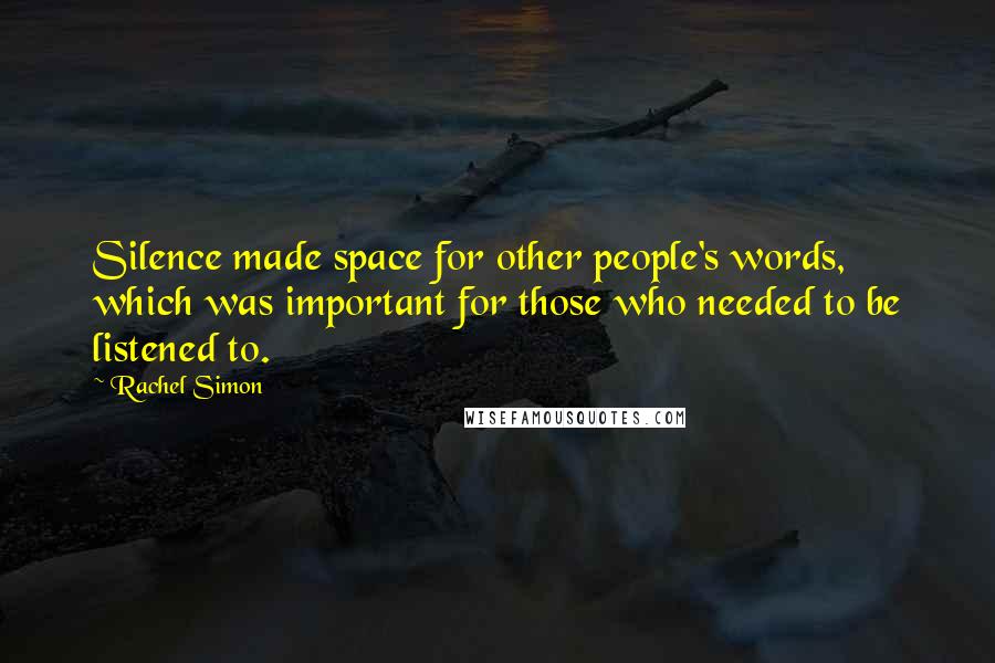 Rachel Simon Quotes: Silence made space for other people's words, which was important for those who needed to be listened to.