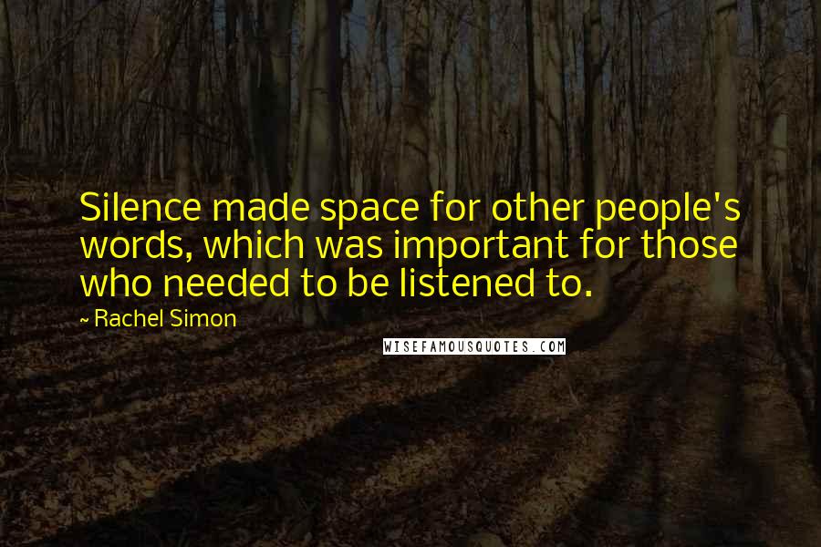 Rachel Simon Quotes: Silence made space for other people's words, which was important for those who needed to be listened to.