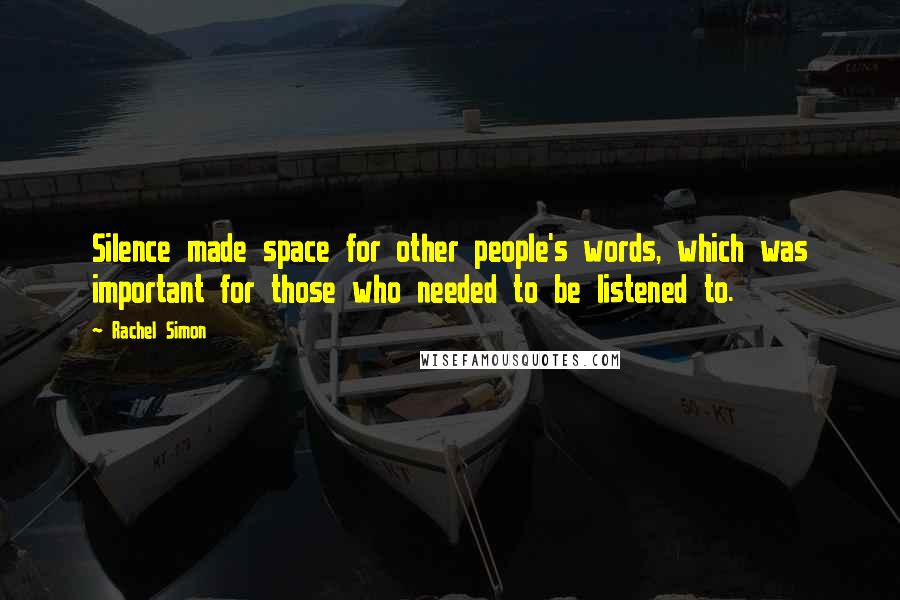Rachel Simon Quotes: Silence made space for other people's words, which was important for those who needed to be listened to.