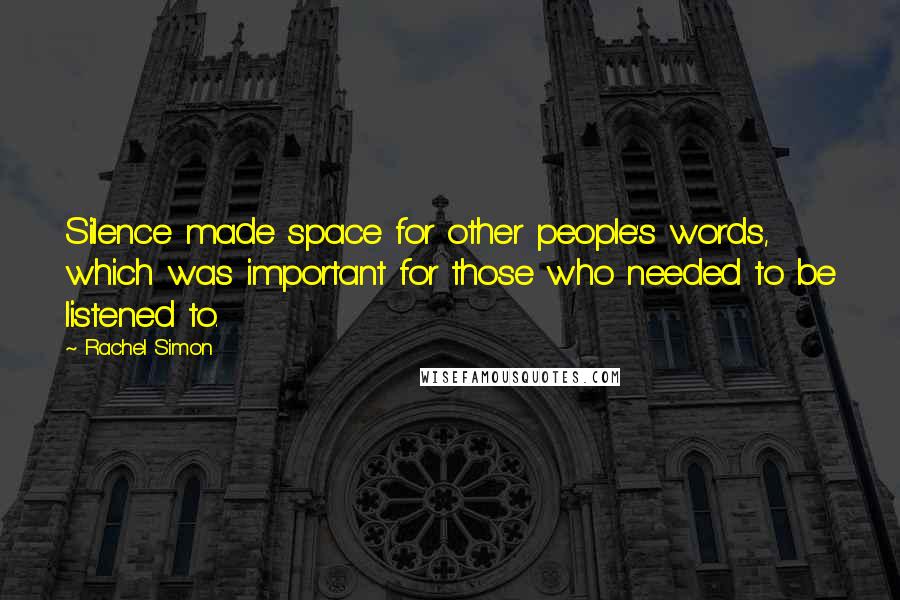 Rachel Simon Quotes: Silence made space for other people's words, which was important for those who needed to be listened to.
