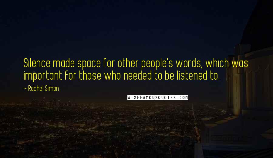 Rachel Simon Quotes: Silence made space for other people's words, which was important for those who needed to be listened to.