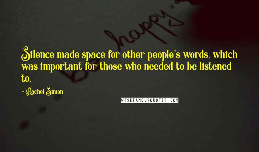 Rachel Simon Quotes: Silence made space for other people's words, which was important for those who needed to be listened to.
