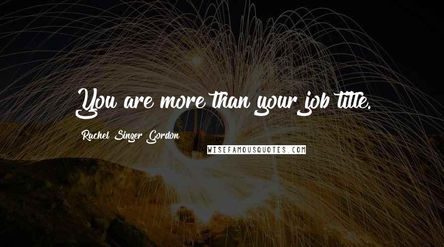 Rachel Singer Gordon Quotes: You are more than your job title.