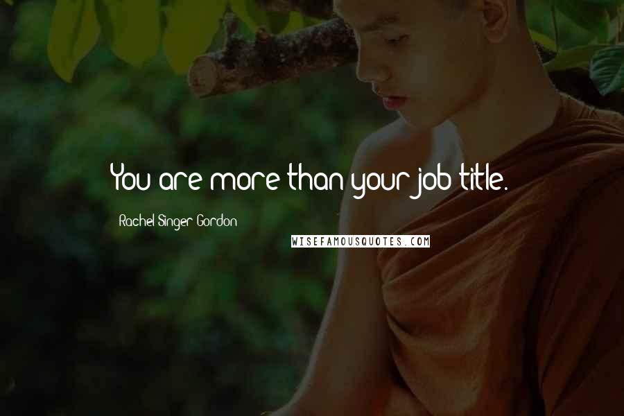 Rachel Singer Gordon Quotes: You are more than your job title.