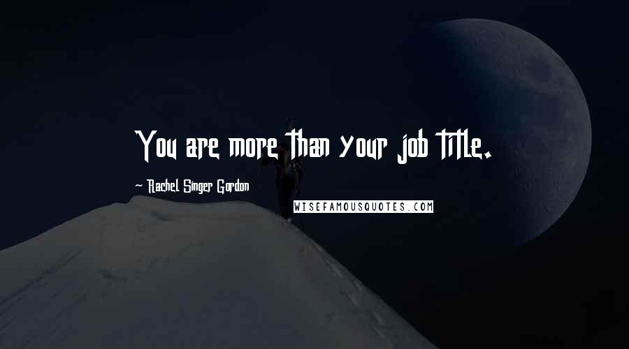 Rachel Singer Gordon Quotes: You are more than your job title.