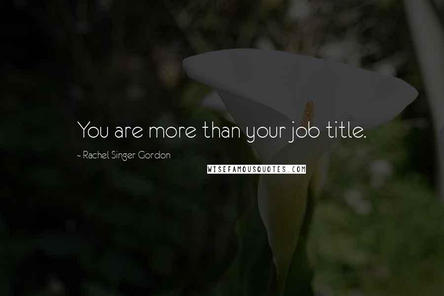 Rachel Singer Gordon Quotes: You are more than your job title.