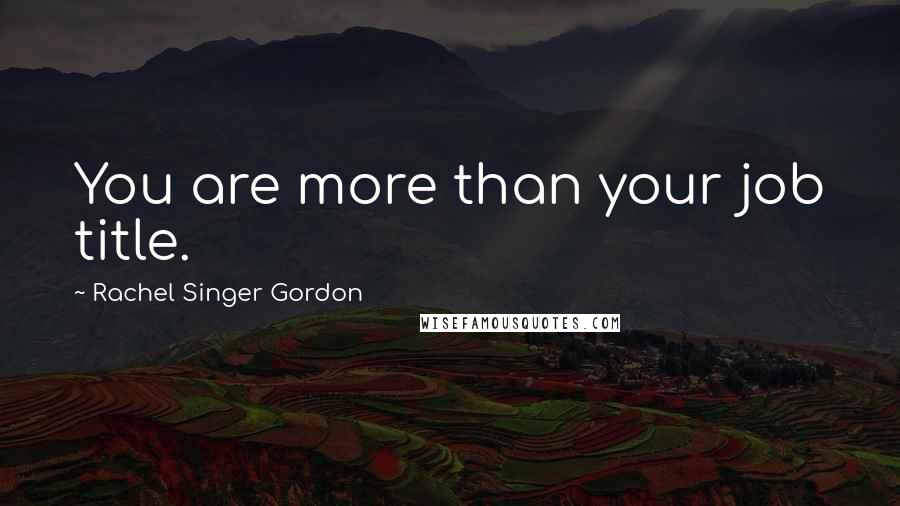 Rachel Singer Gordon Quotes: You are more than your job title.