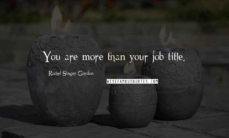 Rachel Singer Gordon Quotes: You are more than your job title.