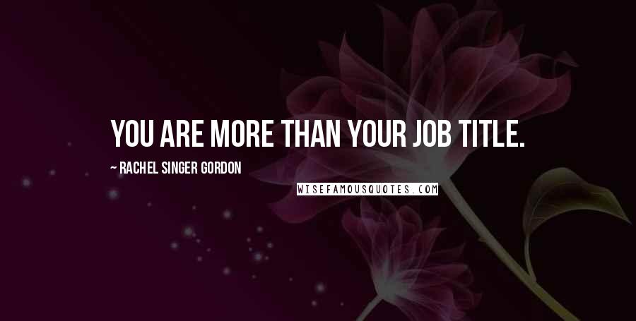 Rachel Singer Gordon Quotes: You are more than your job title.