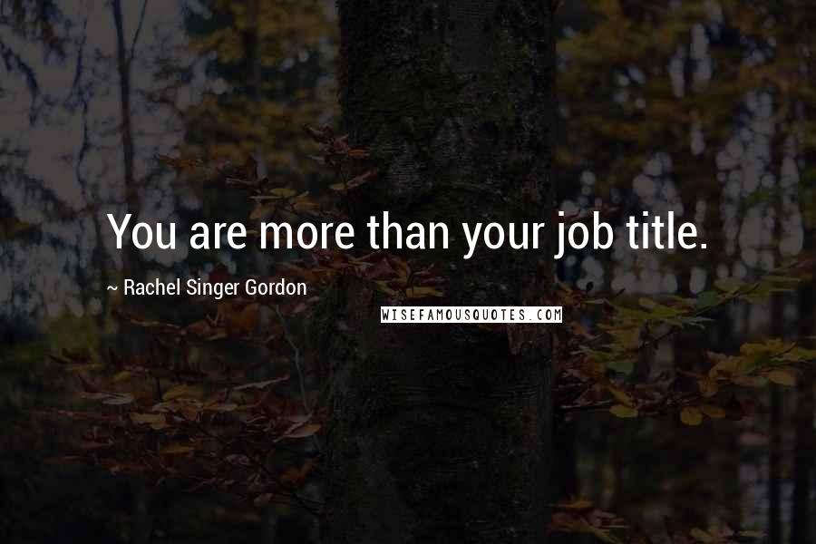 Rachel Singer Gordon Quotes: You are more than your job title.